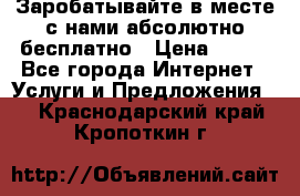 Заробатывайте в месте с нами абсолютно бесплатно › Цена ­ 450 - Все города Интернет » Услуги и Предложения   . Краснодарский край,Кропоткин г.
